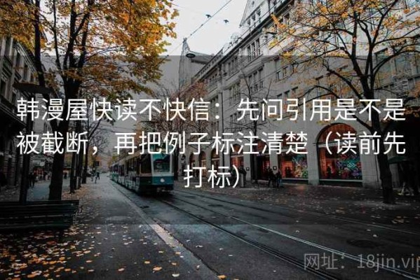 韩漫屋快读不快信：先问引用是不是被截断，再把例子标注清楚（读前先打标）