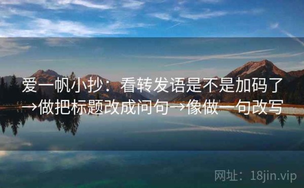 爱一帆小抄：看转发语是不是加码了→做把标题改成问句→像做一句改写