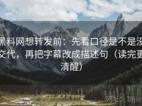 黑料网想转发前：先看口径是不是没交代，再把字幕改成描述句（读完更清醒）