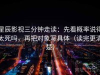 星辰影视三分钟走读：先看概率说得太死吗，再把对象写具体（读完更清楚）