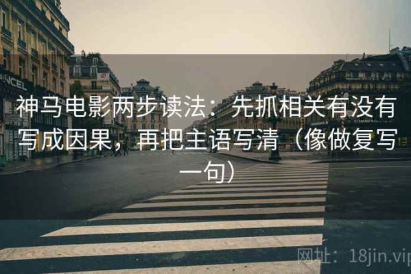 神马电影两步读法：先抓相关有没有写成因果，再把主语写清（像做复写一句）