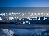 努努影院想评论前：先把时间写成起止，再核对导语是不是先定性（评论也能用）