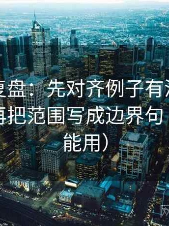 觅圈短复盘：先对齐例子有没有当成规律，再把范围写成边界句（评论也能用）