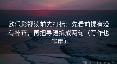 欧乐影视读前先打标：先看前提有没有补齐，再把导语拆成两句（写作也能用）