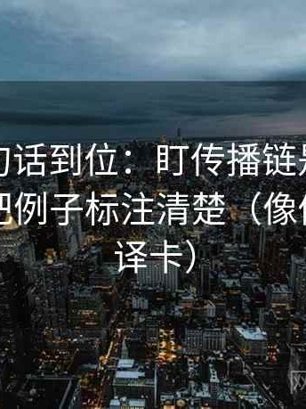 推特一句话到位：盯传播链是不是断开然后把例子标注清楚（像做口径翻译卡）