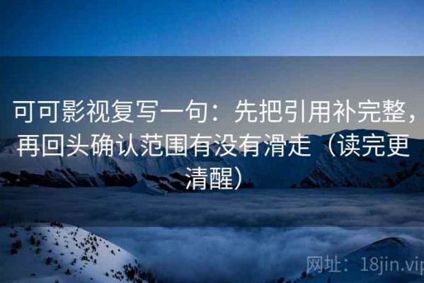 可可影视复写一句：先把引用补完整，再回头确认范围有没有滑走（读完更清醒）