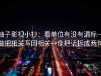 柚子影视小抄：看单位有没有漏标→做把相关写回相关→像把话拆成两句