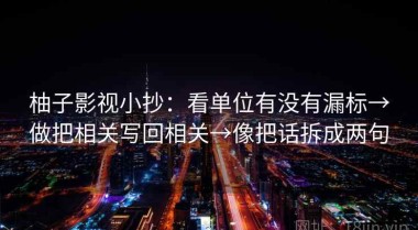 柚子影视小抄：看单位有没有漏标→做把相关写回相关→像把话拆成两句
