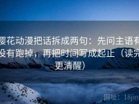 樱花动漫把话拆成两句：先问主语有没有跑掉，再把时间写成起止（读完更清醒）
