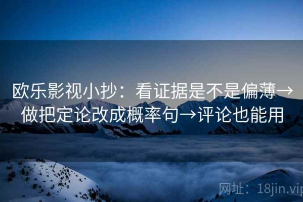 欧乐影视小抄：看证据是不是偏薄→做把定论改成概率句→评论也能用