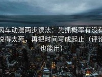 风车动漫两步读法：先抓概率有没有说得太死，再把时间写成起止（评论也能用）
