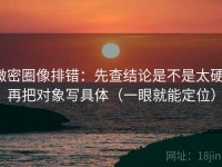 微密圈像排错：先查结论是不是太硬，再把对象写具体（一眼就能定位）