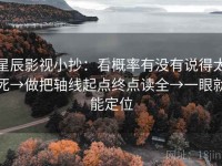 星辰影视小抄：看概率有没有说得太死→做把轴线起点终点读全→一眼就能定位