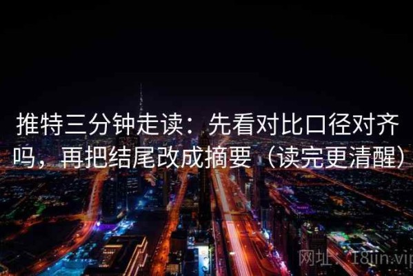 推特三分钟走读：先看对比口径对齐吗，再把结尾改成摘要（读完更清醒）