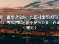 爱一番想评论前：先把对比写成同口径，再核对配乐是不是带节奏（评论也能用）