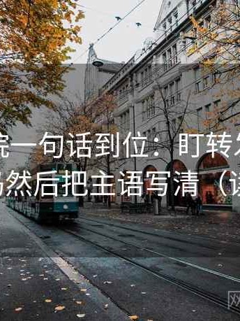 天天影院一句话到位：盯转发语是不是再加码然后把主语写清（读完更稳）
