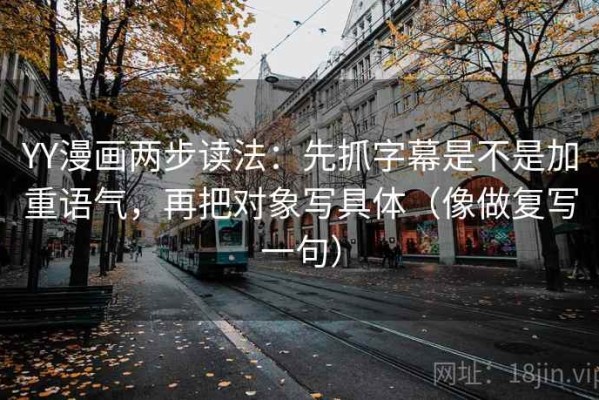 YY漫画两步读法：先抓字幕是不是加重语气，再把对象写具体（像做复写一句）