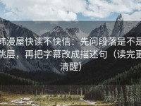 韩漫屋快读不快信：先问段落是不是跳层，再把字幕改成描述句（读完更清醒）