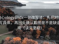 糖心vlogyandx一句改写法：先把对象写具体，再回头确认截图是不是缺语境（读完更稳）