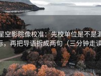星空影院像校准：先校单位是不是漏标，再把导语拆成两句（三分钟走读）