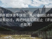茶杯狐快读不快信：先问轴线起点有没有动过，再把时间写成起止（评论也能用）