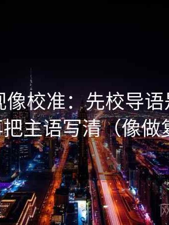 人人影视像校准：先校导语是不是先定性，再把主语写清（像做复写一句）