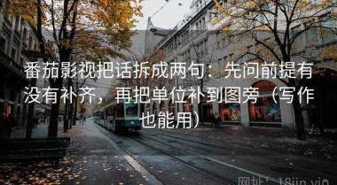 番茄影视把话拆成两句：先问前提有没有补齐，再把单位补到图旁（写作也能用）