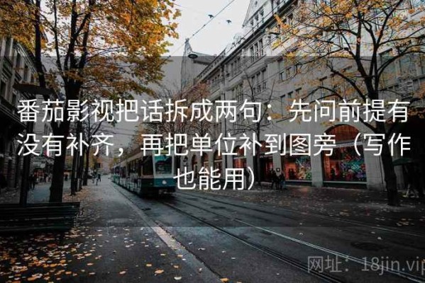 番茄影视把话拆成两句：先问前提有没有补齐，再把单位补到图旁（写作也能用）