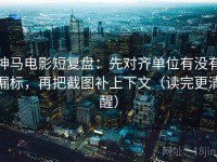 神马电影短复盘：先对齐单位有没有漏标，再把截图补上下文（读完更清醒）