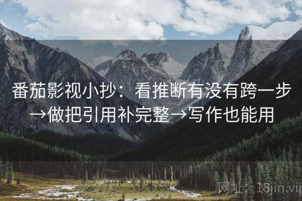 番茄影视小抄：看推断有没有跨一步→做把引用补完整→写作也能用