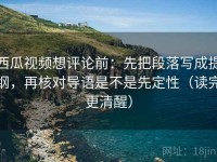 西瓜视频想评论前：先把段落写成提纲，再核对导语是不是先定性（读完更清醒）