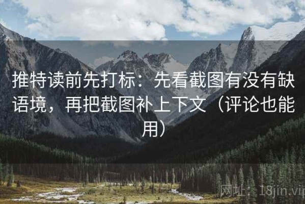 推特读前先打标：先看截图有没有缺语境，再把截图补上下文（评论也能用）