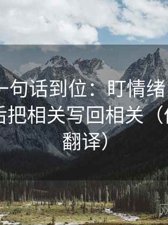 菠萝TV一句话到位：盯情绪当成理由了吗然后把相关写回相关（像做口径翻译）