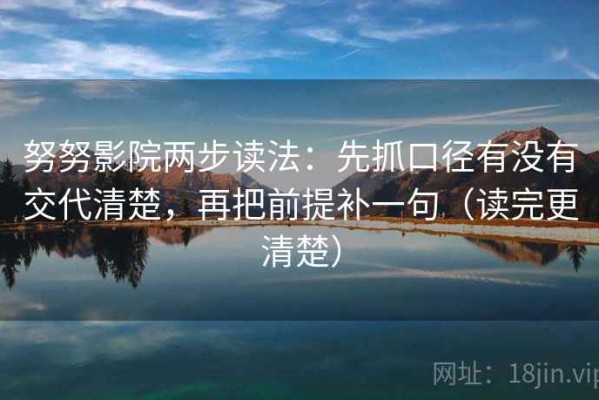 努努影院两步读法：先抓口径有没有交代清楚，再把前提补一句（读完更清楚）