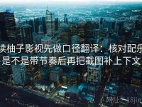 读柚子影视先做口径翻译：核对配乐是不是带节奏后再把截图补上下文