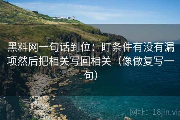 黑料网一句话到位：盯条件有没有漏项然后把相关写回相关（像做复写一句）