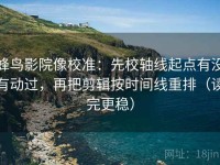 蜂鸟影院像校准：先校轴线起点有没有动过，再把剪辑按时间线重排（读完更稳）