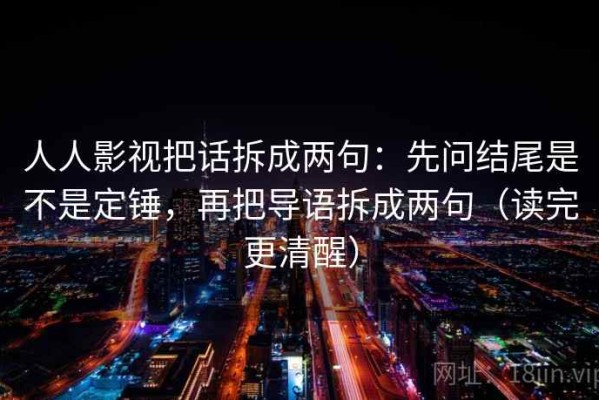 人人影视把话拆成两句：先问结尾是不是定锤，再把导语拆成两句（读完更清醒）