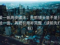 爱一帆两步读法：先抓镜头是不是只给一面，再把引用补完整（读前先打标）