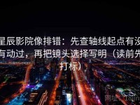 星辰影院像排错：先查轴线起点有没有动过，再把镜头选择写明（读前先打标）