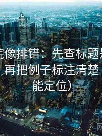 星辰影院像排错：先查标题是不是先给答案，再把例子标注清楚（一眼就能定位）