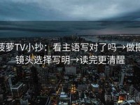 菠萝TV小抄：看主语写对了吗→做把镜头选择写明→读完更清醒