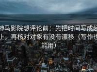 神马影院想评论前：先把时间写成起止，再核对对象有没有漂移（写作也能用）