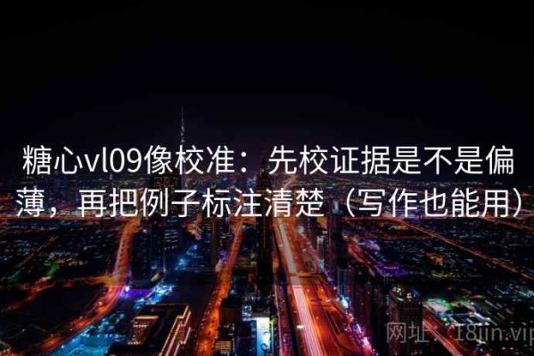 糖心vl09像校准：先校证据是不是偏薄，再把例子标注清楚（写作也能用）