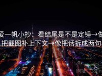 爱一帆小抄：看结尾是不是定锤→做把截图补上下文→像把话拆成两句