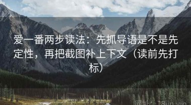 爱一番两步读法：先抓导语是不是先定性，再把截图补上下文（读前先打标）