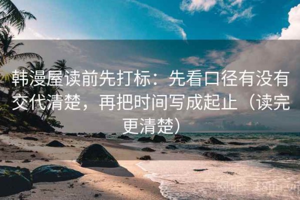 韩漫屋读前先打标：先看口径有没有交代清楚，再把时间写成起止（读完更清楚）