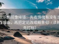 欧乐影院像排错：先查情绪有没有当作理由，再把定论改成概率句（读前先打标）