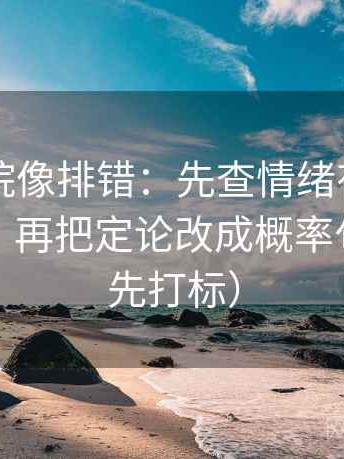 欧乐影院像排错：先查情绪有没有当作理由，再把定论改成概率句（读前先打标）
