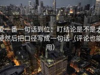 爱一番一句话到位：盯结论是不是太硬然后把口径写成一句话（评论也能用）